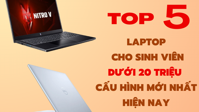 Top 5 Laptop Cho Sinh Viên Dưới 20 Triệu Cấu Hình Mới Nhất Hiện Nay